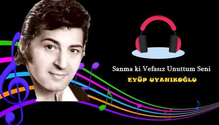 Eyüp Uyanıkoğlu - Sanma ki vefasız unuttum seni