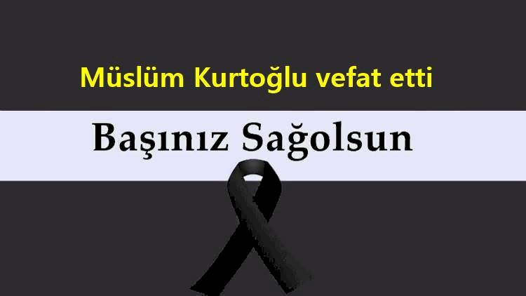 Müslüm Kurtoğlu vefat etti