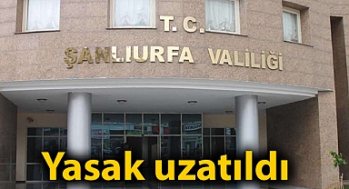 Şanlıurfa'da yürüyüş ve gösteri yasağı uzatıldı