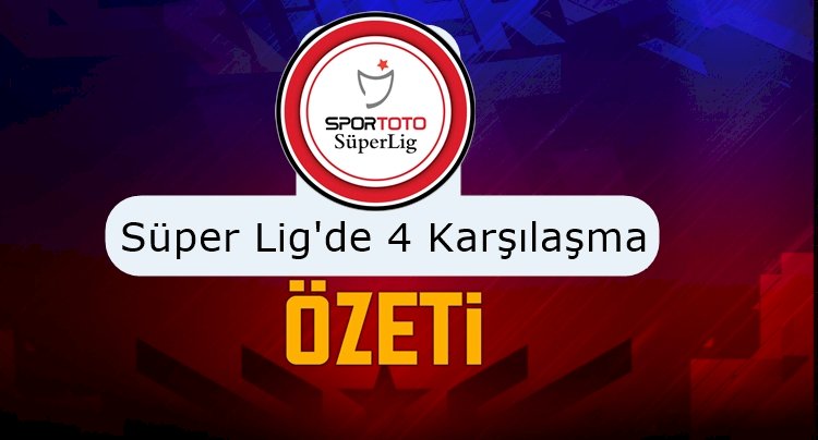 Türkiye - Süper Lig'de 4 Kıran Kırana Karşılaşma