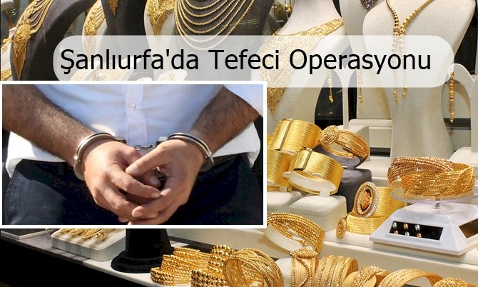 Şanlıurfa'da Kuyumcu Adı Altında Tefecilik Yapanlara Operasyon