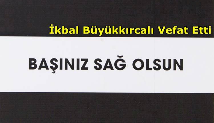 İkbal Büyükkırcalı Vefat Etti