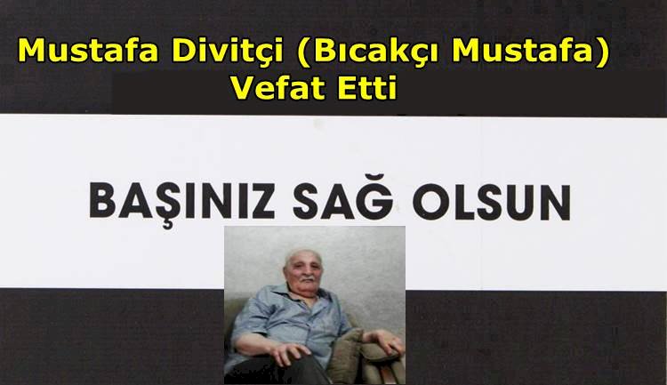 Mustafa Divitçi (Bıcakçı Mustafa) Vefat Etti