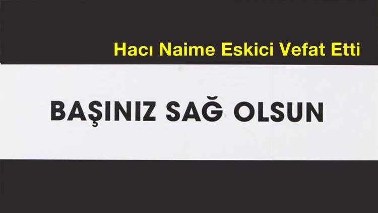 Hacı Naime Eskici Vefat Etti