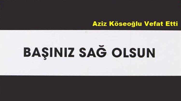 Aziz Köseoğlu Vefat Etti