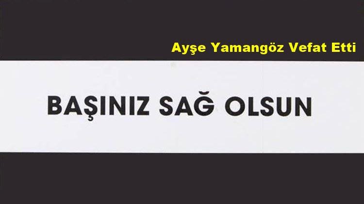 Ayşe Yamangöz Vefat Etti