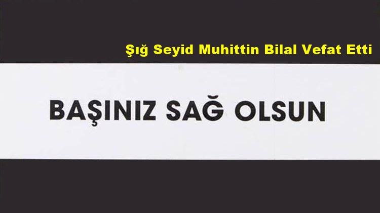 Şığ Seyid Muhittin Bilal Vefat Etti