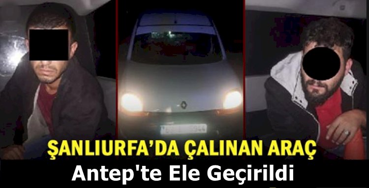 Şanlıurfa'dan Çaldıkları Aracı Parçalamaya Götürüyorlardı, Antep'te Yakalandılar