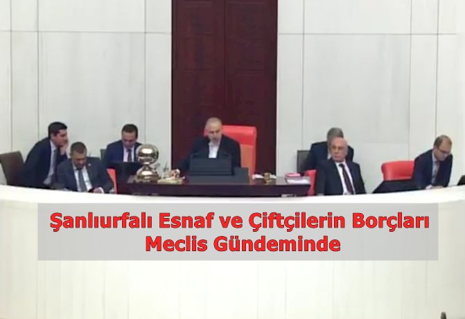 Şanlıurfalı Çiftçinin , Esnafın Borçları Meclis Gündeminde !