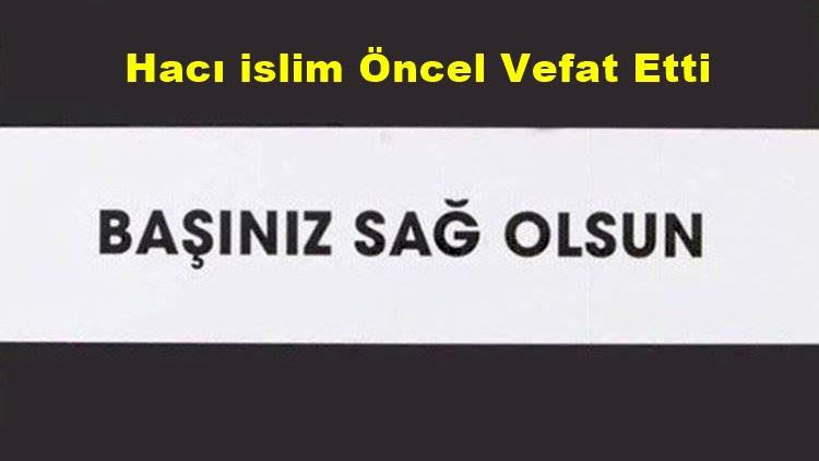 Hacı islim Öncel Vefat Etti