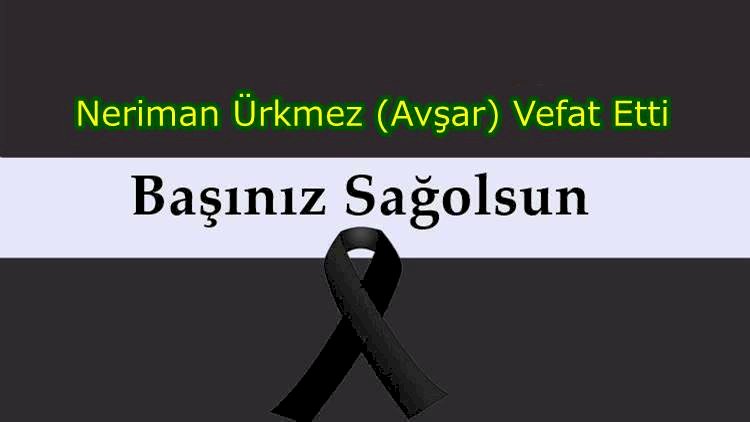 Neriman Ürkmez (Avşar) Vefat Etti