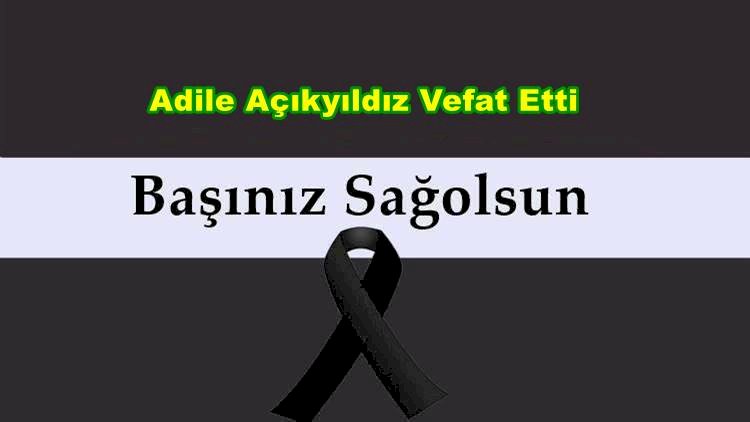 Adile Açıkyıldız Vefat Etti