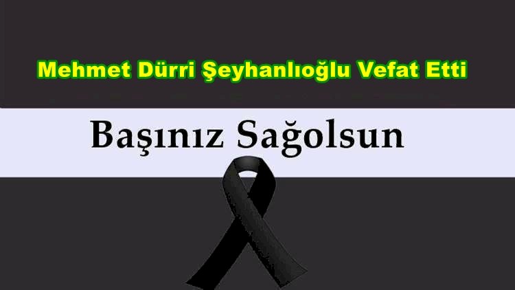 Mehmet Dürri Şeyhanlıoğlu Vefat Etti